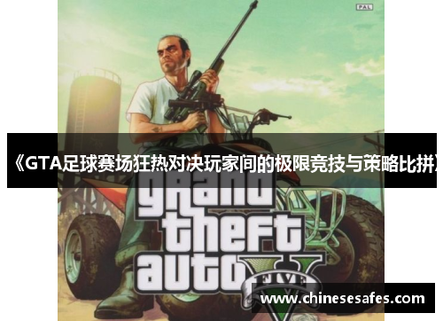 《GTA足球赛场狂热对决玩家间的极限竞技与策略比拼》